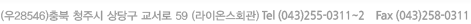 (우 360-020) 충북 청주시 상당구 영동 41-7   Tel (043)255-0311~2  Fax (043)258-0311